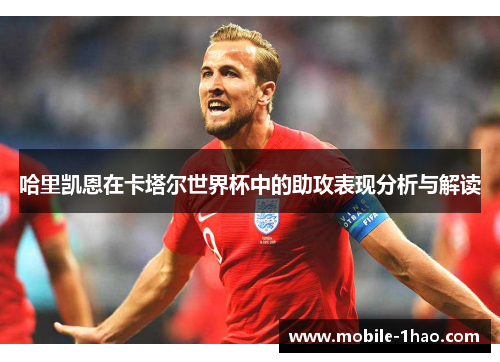 哈里凯恩在卡塔尔世界杯中的助攻表现分析与解读 哈里凯恩在卡塔尔世界杯中的助攻表现分析与解读