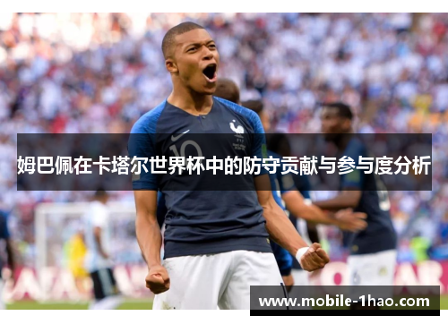 姆巴佩在卡塔尔世界杯中的防守贡献与参与度分析 姆巴佩在卡塔尔世界杯中的防守贡献与参与度分析