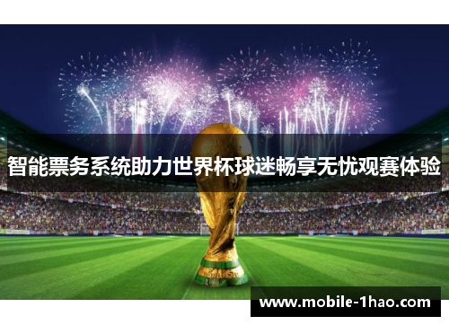 智能票务系统助力世界杯球迷畅享无忧观赛体验 智能票务系统助力世界杯球迷畅享无忧观赛体验