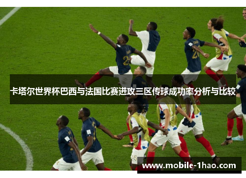卡塔尔世界杯巴西与法国比赛进攻三区传球成功率分析与比较