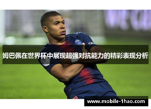 姆巴佩在世界杯中展现超强对抗能力的精彩表现分析 姆巴佩在世界杯中展现超强对抗能力的精彩表现分析