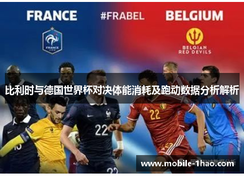 比利时与德国世界杯对决体能消耗及跑动数据分析解析 比利时与德国世界杯对决体能消耗及跑动数据分析解析