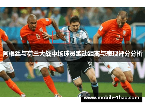 阿根廷与荷兰大战中场球员跑动距离与表现评分分析 阿根廷与荷兰大战中场球员跑动距离与表现评分分析