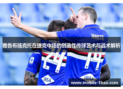 雅各布扬克托在捷克中场的创造性传球艺术与战术解析 雅各布扬克托在捷克中场的创造性传球艺术与战术解析