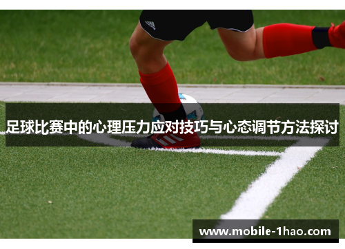 足球比赛中的心理压力应对技巧与心态调节方法探讨 足球比赛中的心理压力应对技巧与心态调节方法探讨