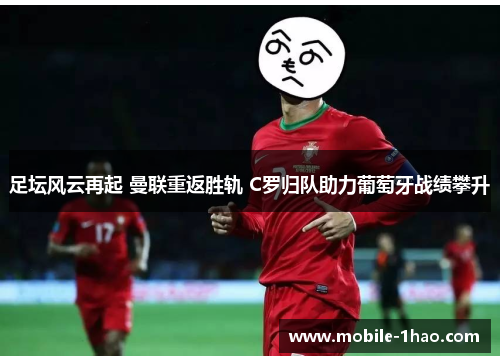 足坛风云再起 曼联重返胜轨 C罗归队助力葡萄牙战绩攀升 足坛风云再起 曼联重返胜轨 C罗归队助力葡萄牙战绩攀升