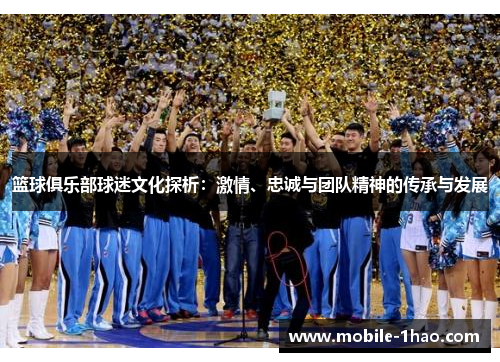 篮球俱乐部球迷文化探析:激情、忠诚与团队精神的传承与发展 篮球俱乐部球迷文化探析:激情、忠诚与团队精神的传承与发展
