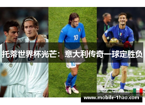托蒂世界杯光芒:意大利传奇一球定胜负 托蒂世界杯光芒:意大利传奇一球定胜负