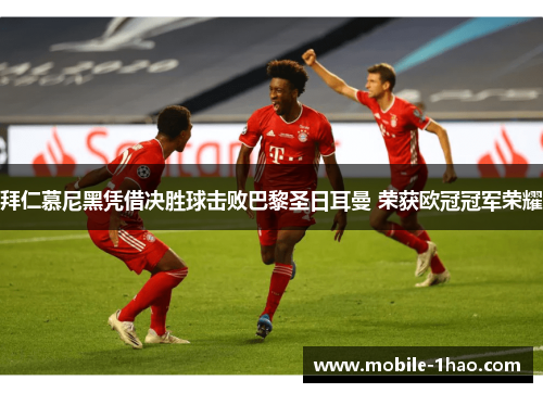 拜仁慕尼黑凭借决胜球击败巴黎圣日耳曼 荣获欧冠冠军荣耀 拜仁慕尼黑凭借决胜球击败巴黎圣日耳曼 荣获欧冠冠军荣耀