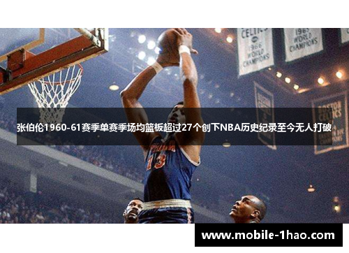 张伯伦1960-61赛季单赛季场均篮板超过27个创下NBA历史纪录至今无人打破 张伯伦1960-61赛季单赛季场均篮板超过27个创下NBA历史纪录至今无人打破