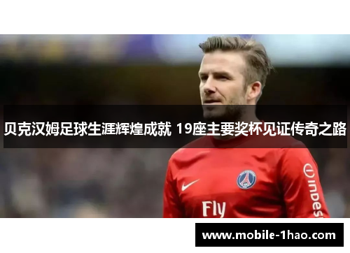 贝克汉姆足球生涯辉煌成就 19座主要奖杯见证传奇之路