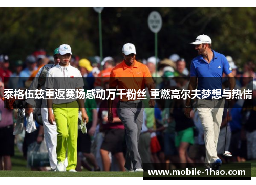 泰格伍兹重返赛场感动万千粉丝 重燃高尔夫梦想与热情 泰格伍兹重返赛场感动万千粉丝 重燃高尔夫梦想与热情