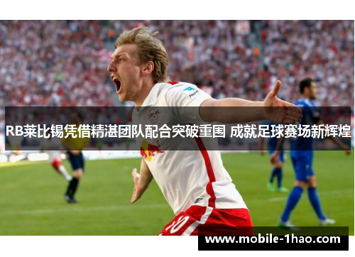 RB莱比锡凭借精湛团队配合突破重围 成就足球赛场新辉煌