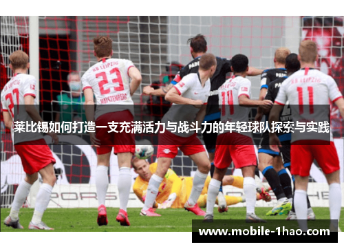 莱比锡如何打造一支充满活力与战斗力的年轻球队探索与实践 莱比锡如何打造一支充满活力与战斗力的年轻球队探索与实践