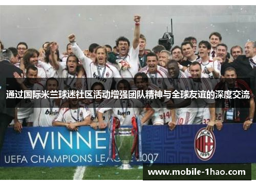 通过国际米兰球迷社区活动增强团队精神与全球友谊的深度交流 通过国际米兰球迷社区活动增强团队精神与全球友谊的深度交流