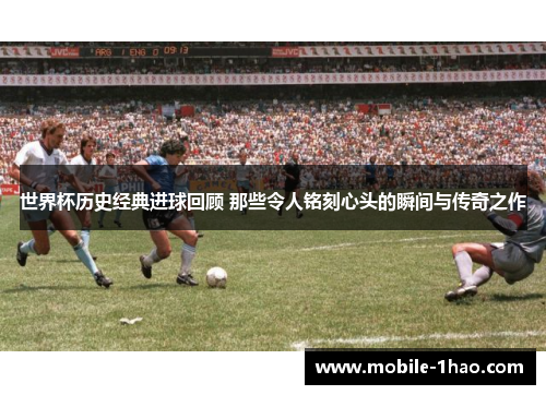 世界杯历史经典进球回顾 那些令人铭刻心头的瞬间与传奇之作 世界杯历史经典进球回顾 那些令人铭刻心头的瞬间与传奇之作