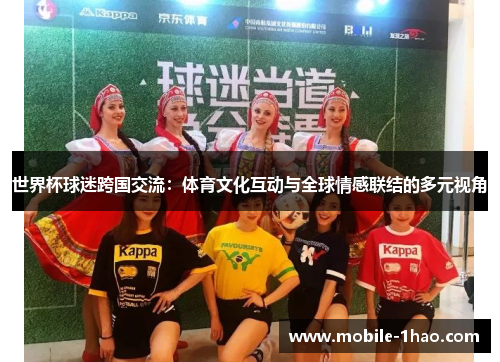 世界杯球迷跨国交流:体育文化互动与全球情感联结的多元视角 世界杯球迷跨国交流:体育文化互动与全球情感联结的多元视角