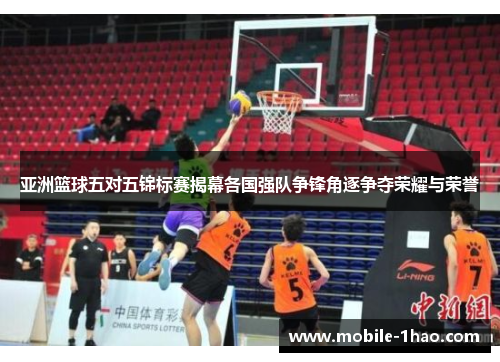 亚洲篮球五对五锦标赛揭幕各国强队争锋角逐争夺荣耀与荣誉 亚洲篮球五对五锦标赛揭幕各国强队争锋角逐争夺荣耀与荣誉