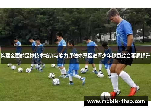 构建全面的足球技术培训与能力评估体系促进青少年球员综合素质提升 构建全面的足球技术培训与能力评估体系促进青少年球员综合素质提升