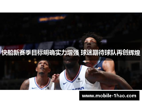 快船新赛季目标明确实力增强 球迷期待球队再创辉煌 快船新赛季目标明确实力增强 球迷期待球队再创辉煌