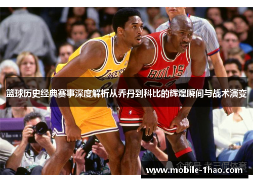 篮球历史经典赛事深度解析从乔丹到科比的辉煌瞬间与战术演变 篮球历史经典赛事深度解析从乔丹到科比的辉煌瞬间与战术演变