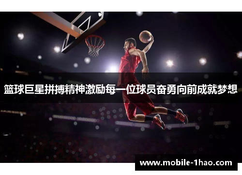 篮球巨星拼搏精神激励每一位球员奋勇向前成就梦想 篮球巨星拼搏精神激励每一位球员奋勇向前成就梦想