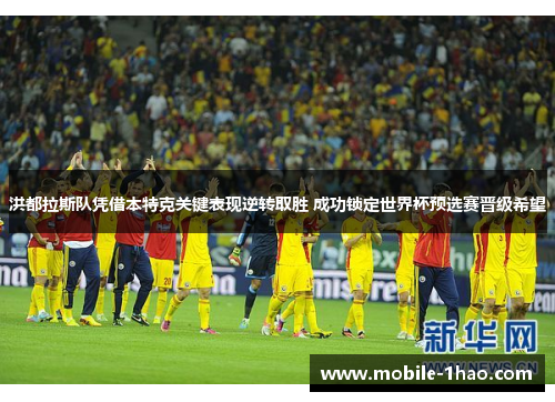 洪都拉斯队凭借本特克关键表现逆转取胜 成功锁定世界杯预选赛晋级希望