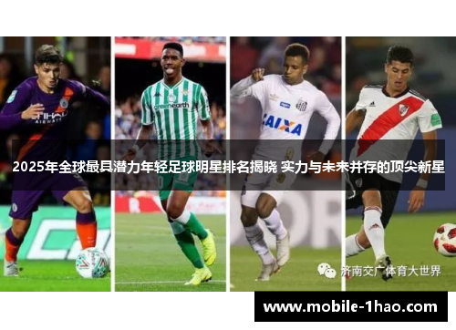 2025年全球最具潜力年轻足球明星排名揭晓 实力与未来并存的顶尖新星 2025年全球最具潜力年轻足球明星排名揭晓 实力与未来并存的顶尖新星