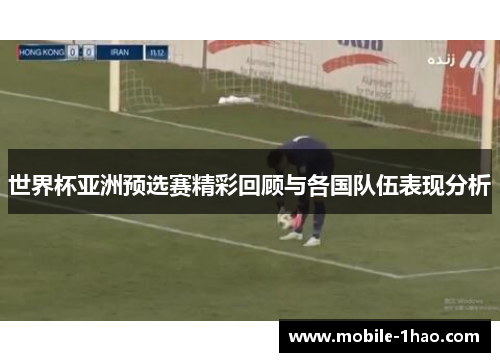 世界杯亚洲预选赛精彩回顾与各国队伍表现分析 世界杯亚洲预选赛精彩回顾与各国队伍表现分析
