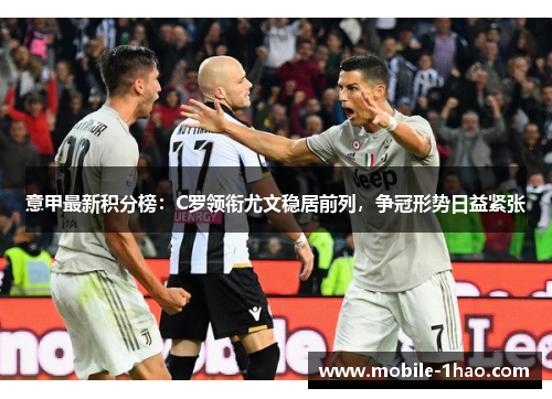 意甲最新积分榜:C罗领衔尤文稳居前列,争冠形势日益紧张 意甲最新积分榜:C罗领衔尤文稳居前列,争冠形势日益紧张
