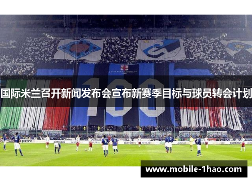 国际米兰召开新闻发布会宣布新赛季目标与球员转会计划 国际米兰召开新闻发布会宣布新赛季目标与球员转会计划