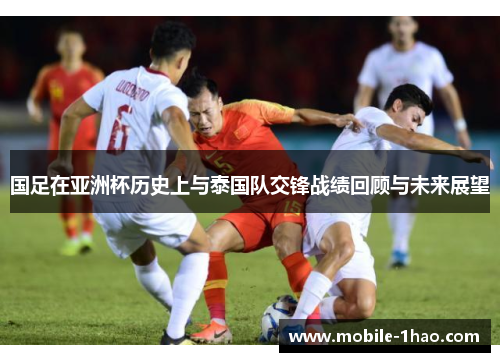 国足在亚洲杯历史上与泰国队交锋战绩回顾与未来展望 国足在亚洲杯历史上与泰国队交锋战绩回顾与未来展望