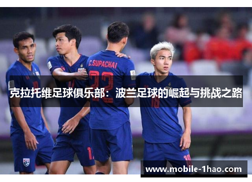 克拉托维足球俱乐部:波兰足球的崛起与挑战之路 克拉托维足球俱乐部:波兰足球的崛起与挑战之路