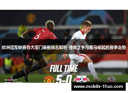 欧洲冠军联赛各大豪门最新排名解析 强者之争与黑马崛起的赛季走势 欧洲冠军联赛各大豪门最新排名解析 强者之争与黑马崛起的赛季走势
