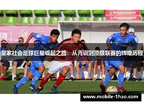 皇家社会足球巨星崛起之路:从青训到顶级联赛的辉煌历程 皇家社会足球巨星崛起之路:从青训到顶级联赛的辉煌历程