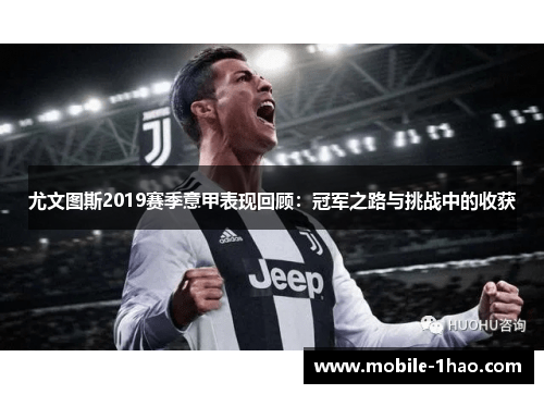 尤文图斯2019赛季意甲表现回顾:冠军之路与挑战中的收获 尤文图斯2019赛季意甲表现回顾:冠军之路与挑战中的收获