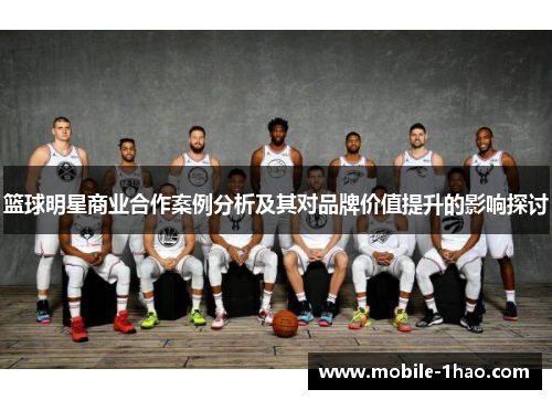 篮球明星商业合作案例分析及其对品牌价值提升的影响探讨 篮球明星商业合作案例分析及其对品牌价值提升的影响探讨