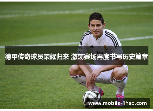 德甲传奇球员荣耀归来 激荡赛场再度书写历史篇章 德甲传奇球员荣耀归来 激荡赛场再度书写历史篇章