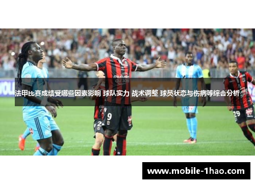 法甲比赛成绩受哪些因素影响 球队实力 战术调整 球员状态与伤病等综合分析 法甲比赛成绩受哪些因素影响 球队实力 战术调整 球员状态与伤病等综合分析
