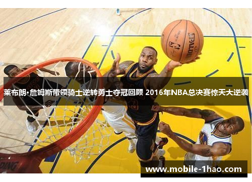 莱布朗·詹姆斯带领骑士逆转勇士夺冠回顾 2016年NBA总决赛惊天大逆袭 莱布朗·詹姆斯带领骑士逆转勇士夺冠回顾 2016年NBA总决赛惊天大逆袭