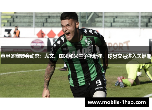 意甲冬窗转会动态:尤文、国米和米兰争抢新星,球员交易进入关键期 意甲冬窗转会动态:尤文、国米和米兰争抢新星,球员交易进入关键期