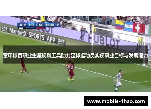 意甲球员职业生涯规划工具助力足球运动员实现职业目标与发展潜力 意甲球员职业生涯规划工具助力足球运动员实现职业目标与发展潜力