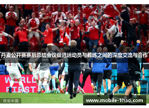 丹麦公开赛赛后总结会议促进运动员与教练之间的深度交流与合作 丹麦公开赛赛后总结会议促进运动员与教练之间的深度交流与合作