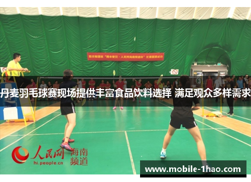 丹麦羽毛球赛现场提供丰富食品饮料选择 满足观众多样需求 丹麦羽毛球赛现场提供丰富食品饮料选择 满足观众多样需求