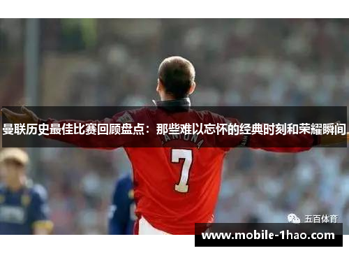 曼联历史最佳比赛回顾盘点:那些难以忘怀的经典时刻和荣耀瞬间 曼联历史最佳比赛回顾盘点:那些难以忘怀的经典时刻和荣耀瞬间