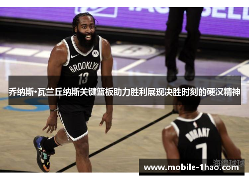 乔纳斯·瓦兰丘纳斯关键篮板助力胜利展现决胜时刻的硬汉精神 乔纳斯·瓦兰丘纳斯关键篮板助力胜利展现决胜时刻的硬汉精神