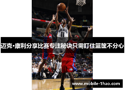 迈克·康利分享比赛专注秘诀只需盯住篮筐不分心 迈克·康利分享比赛专注秘诀只需盯住篮筐不分心