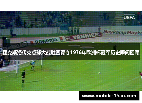 捷克斯洛伐克点球大战胜西德夺1976年欧洲杯冠军历史瞬间回顾 捷克斯洛伐克点球大战胜西德夺1976年欧洲杯冠军历史瞬间回顾