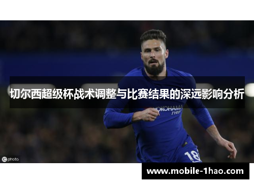 切尔西超级杯战术调整与比赛结果的深远影响分析 切尔西超级杯战术调整与比赛结果的深远影响分析