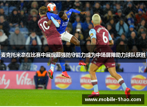 麦克托米奈在比赛中展现超强防守能力成为中场屏障助力球队获胜 麦克托米奈在比赛中展现超强防守能力成为中场屏障助力球队获胜